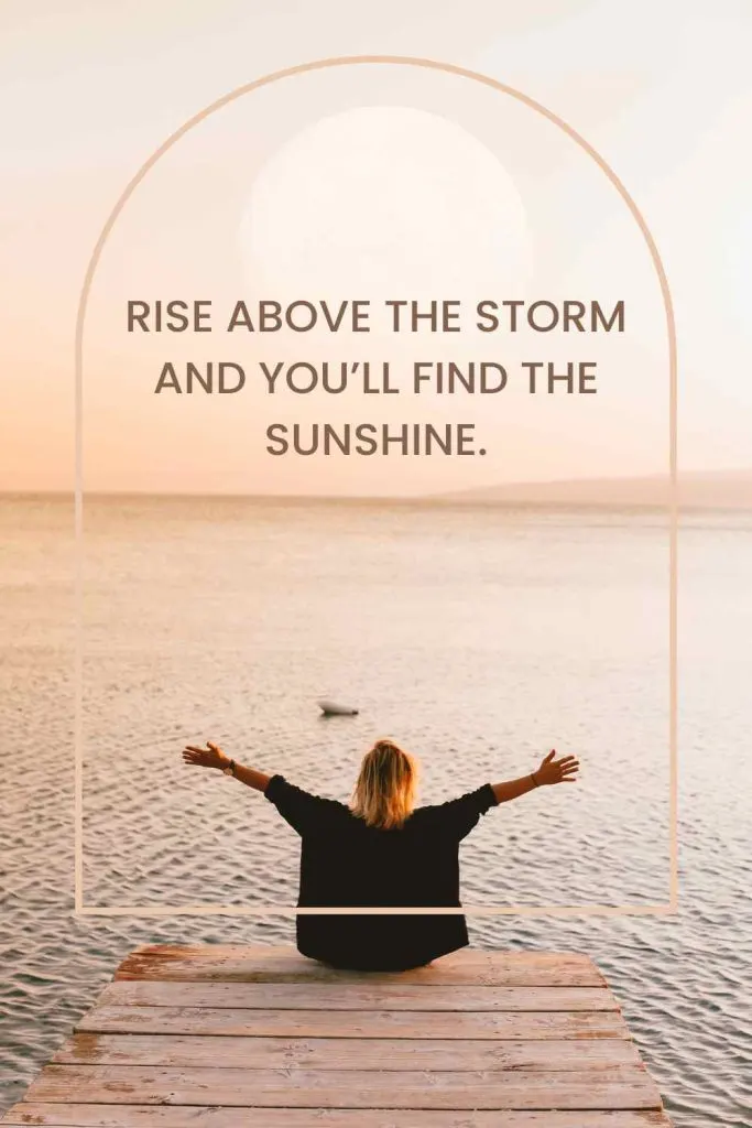 Rise above the storm and you’ll find the sunshine.